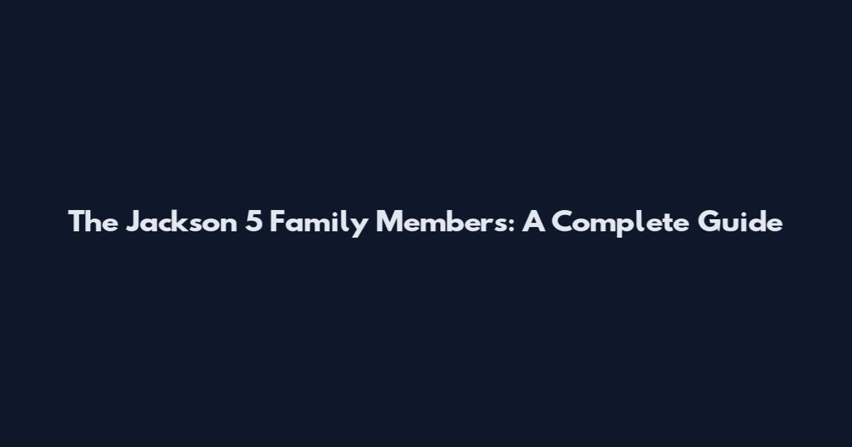 The Jackson 5 Family Members: A Complete Guide