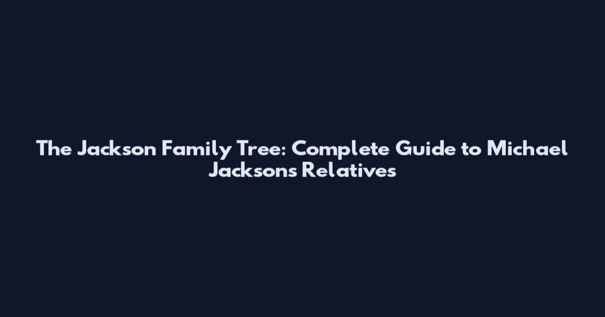 The Jackson Family Tree: Complete Guide to Michael Jackson's Relatives