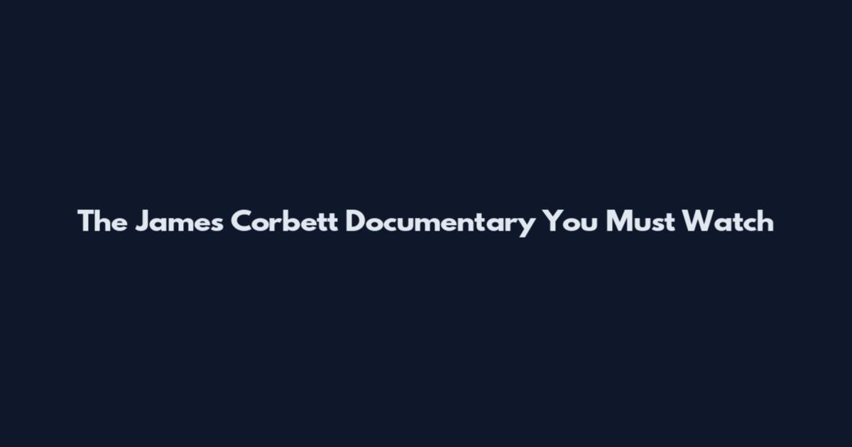 The James Corbett Documentary You Must Watch