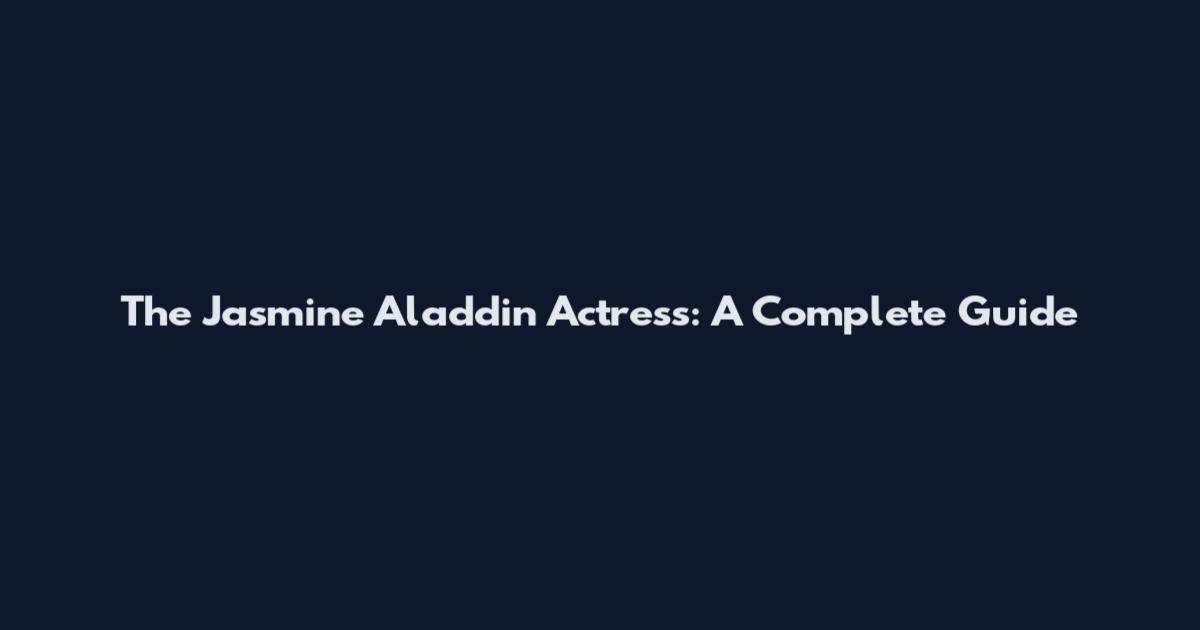 The Jasmine Aladdin Actress: A Complete Guide