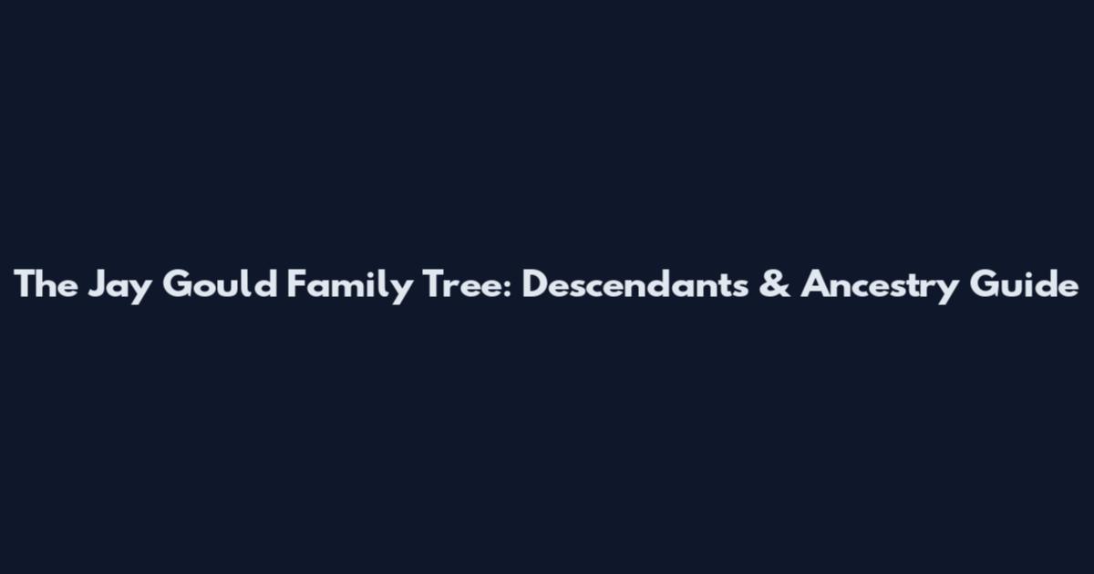 The Jay Gould Family Tree: Descendants & Ancestry Guide