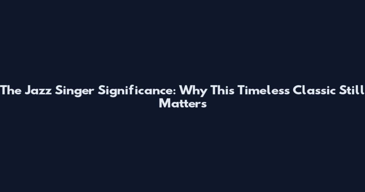 The Jazz Singer Significance: Why This Timeless Classic Still Matters