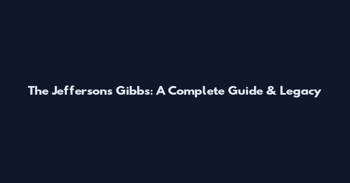 The Jeffersons Gibbs: A Complete Guide & Legacy