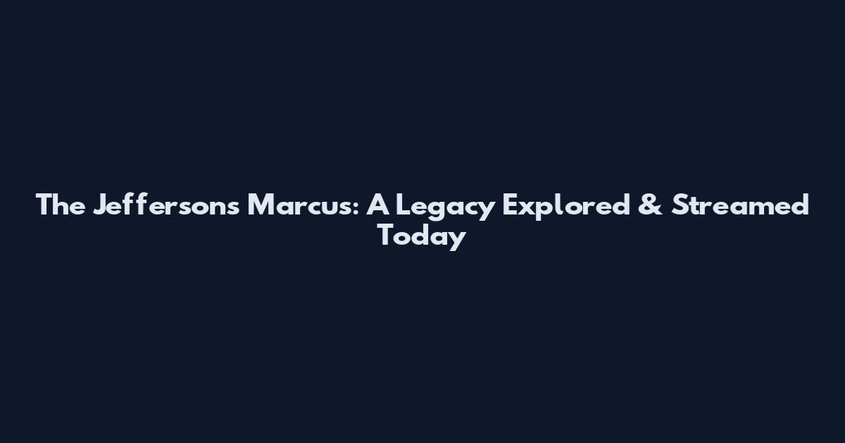 The Jeffersons Marcus: A Legacy Explored & Streamed Today