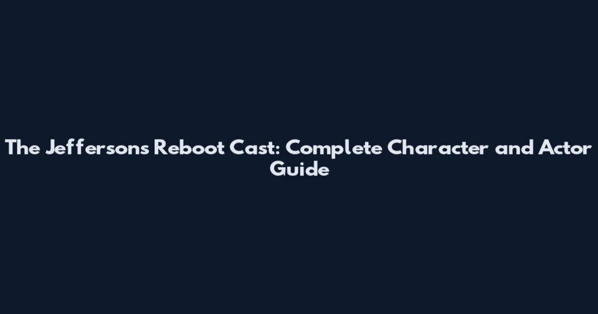 The Jeffersons Reboot Cast: Complete Character and Actor Guide