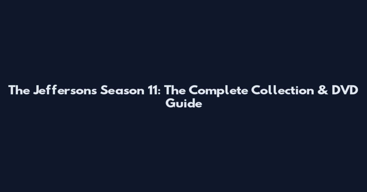 The Jeffersons Season 11: The Complete Collection & DVD Guide