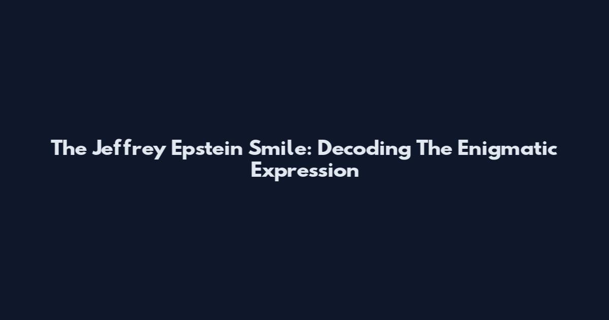 The Jeffrey Epstein Smile: Decoding The Enigmatic Expression
