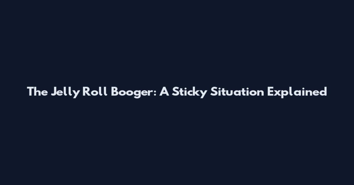 The Jelly Roll Booger: A Sticky Situation Explained