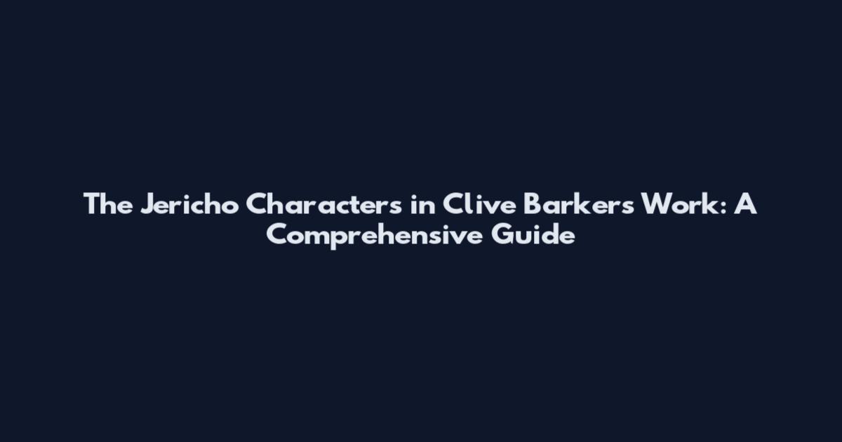 The Jericho Characters in Clive Barker's Work: A Comprehensive Guide