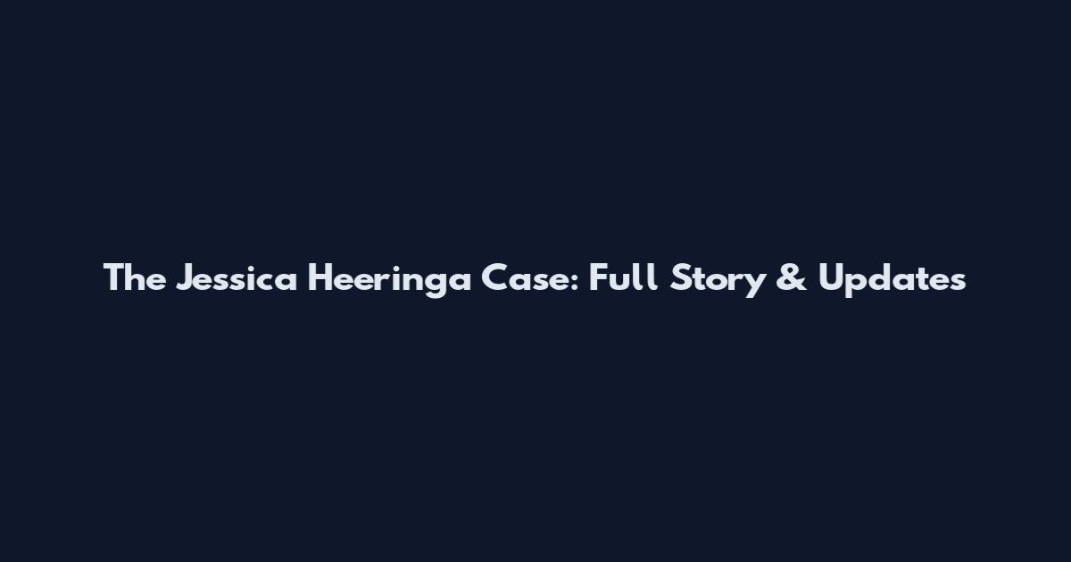 The Jessica Heeringa Case: Full Story & Updates