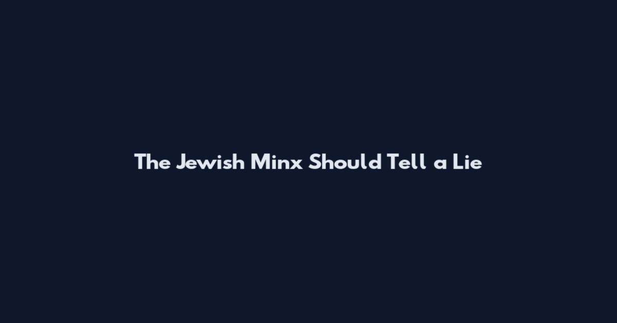 The Jewish Minx Should Tell a Lie