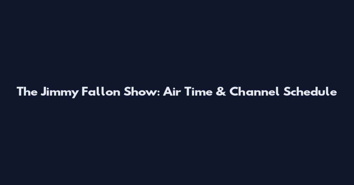 The Jimmy Fallon Show: Air Time & Channel Schedule