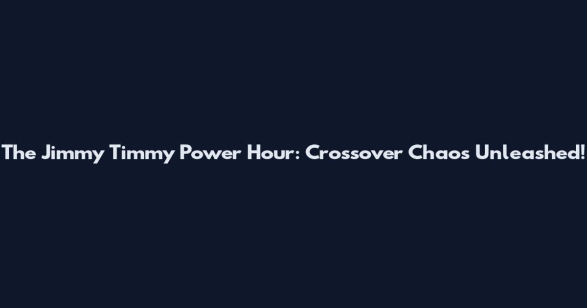 The Jimmy Timmy Power Hour: Crossover Chaos Unleashed!