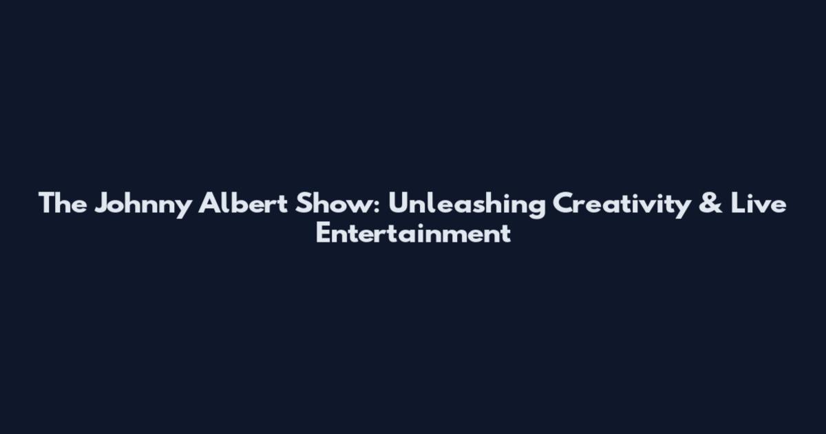 The Johnny Albert Show: Unleashing Creativity & Live Entertainment
