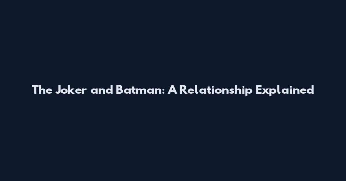 The Joker and Batman: A Relationship Explained