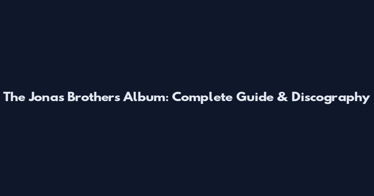 The Jonas Brothers Album: Complete Guide & Discography