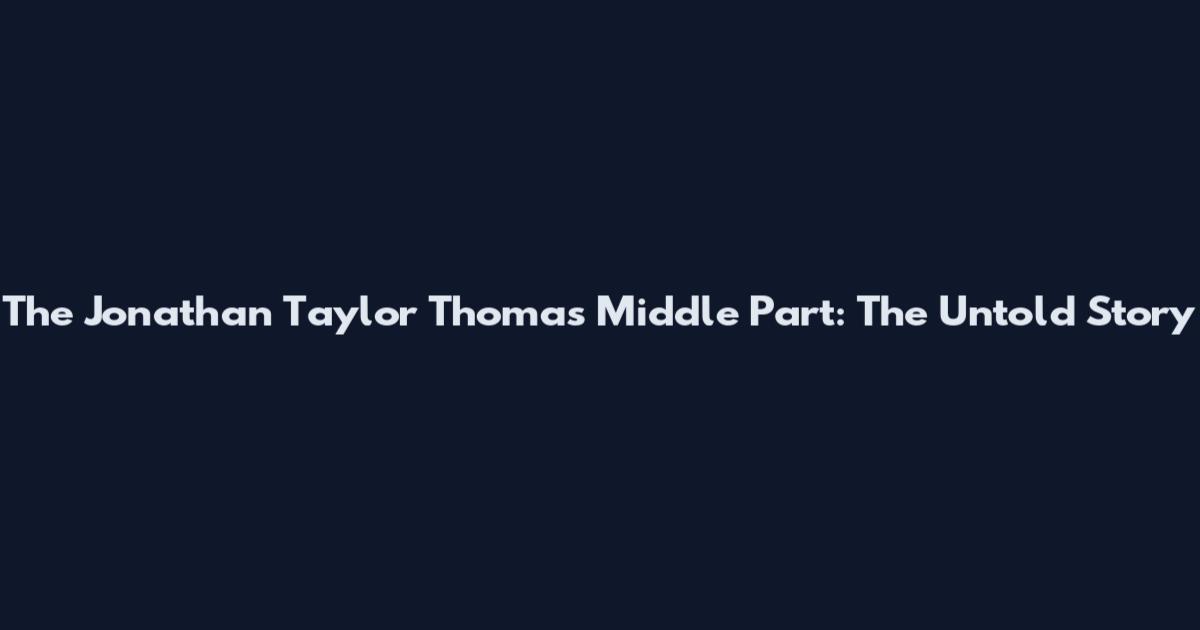 The Jonathan Taylor Thomas Middle Part: The Untold Story