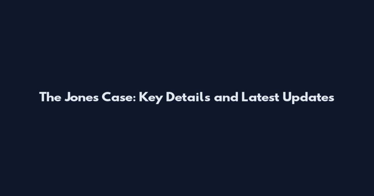 The Jones Case: Key Details and Latest Updates