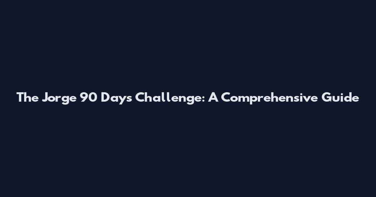 The Jorge 90 Days Challenge: A Comprehensive Guide