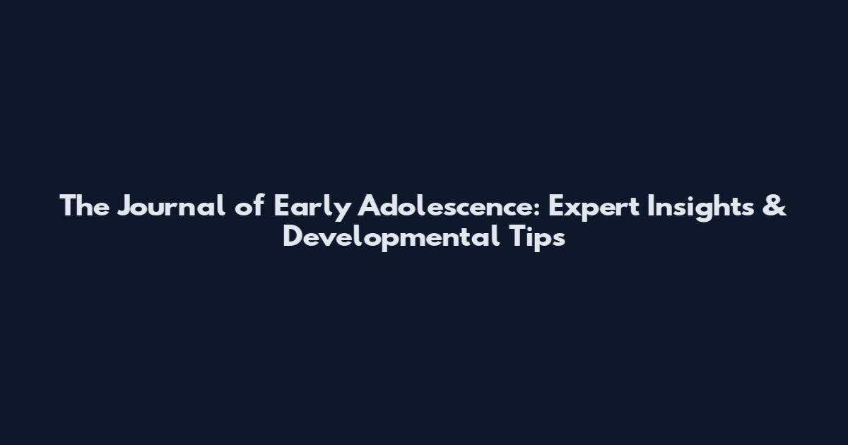 The Journal of Early Adolescence: Expert Insights & Developmental Tips
