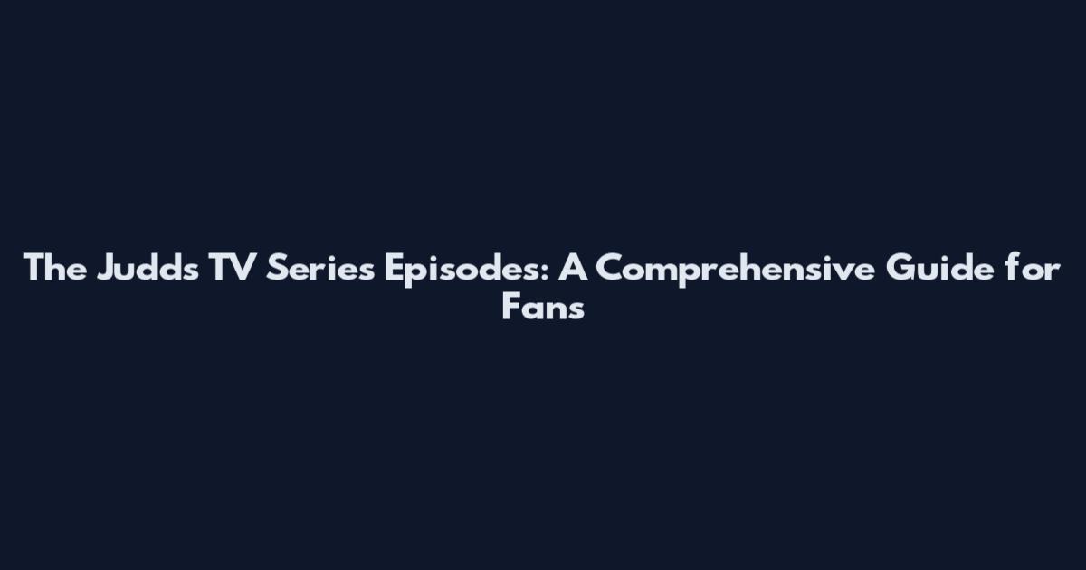 The Judds TV Series Episodes: A Comprehensive Guide for Fans