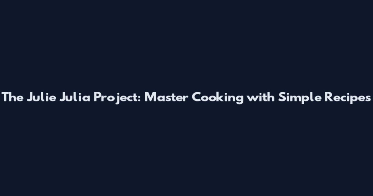 The Julie Julia Project: Master Cooking with Simple Recipes
