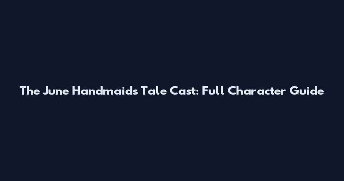The June Handmaid's Tale Cast: Full Character Guide