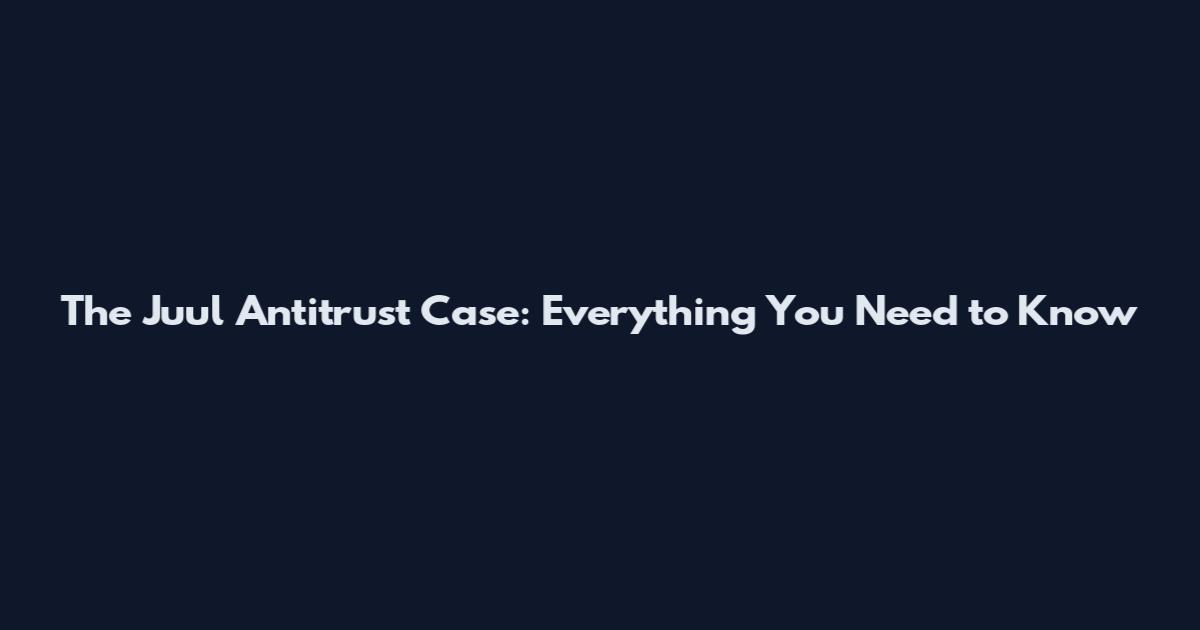 The Juul Antitrust Case: Everything You Need to Know