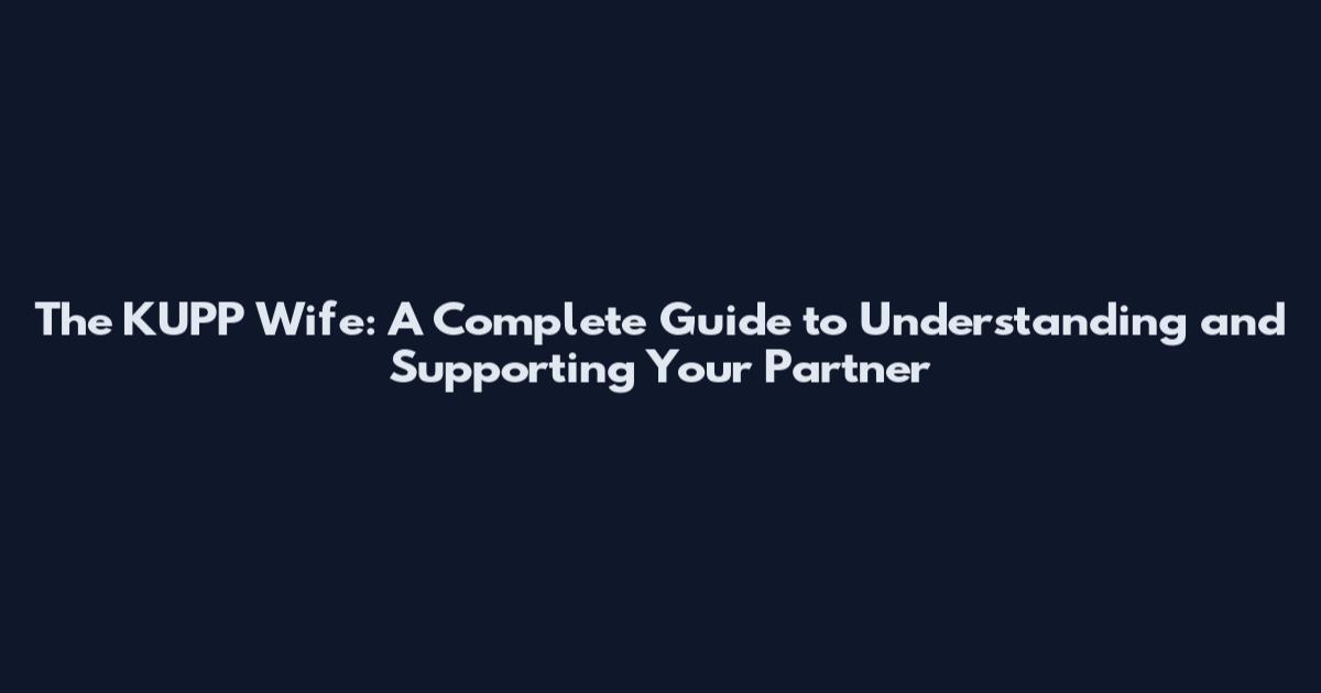 The KUPP Wife: A Complete Guide to Understanding and Supporting Your Partner