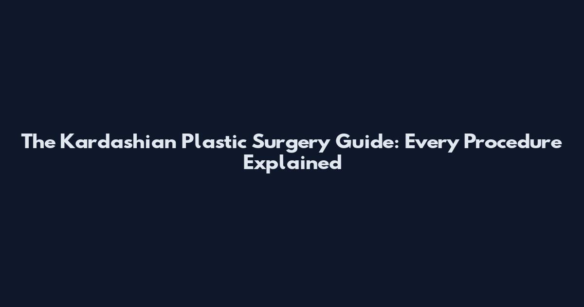 The Kardashian Plastic Surgery Guide: Every Procedure Explained