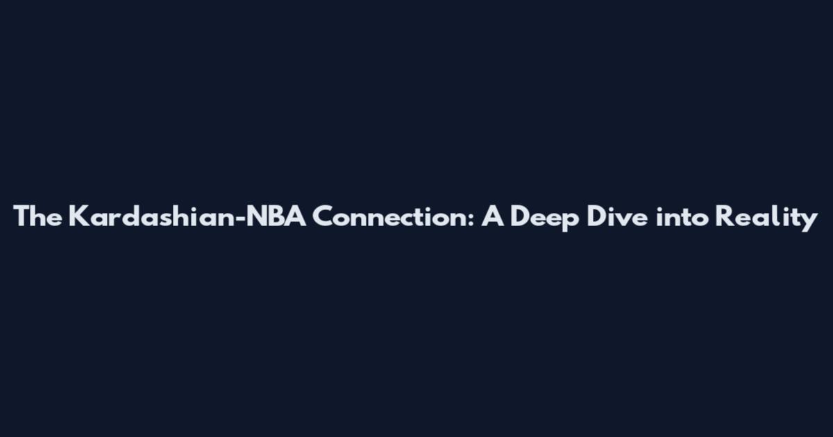 The Kardashian-NBA Connection: A Deep Dive into Reality