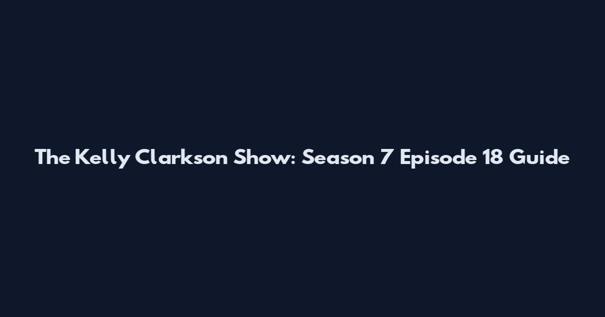 The Kelly Clarkson Show: Season 7 Episode 18 Guide