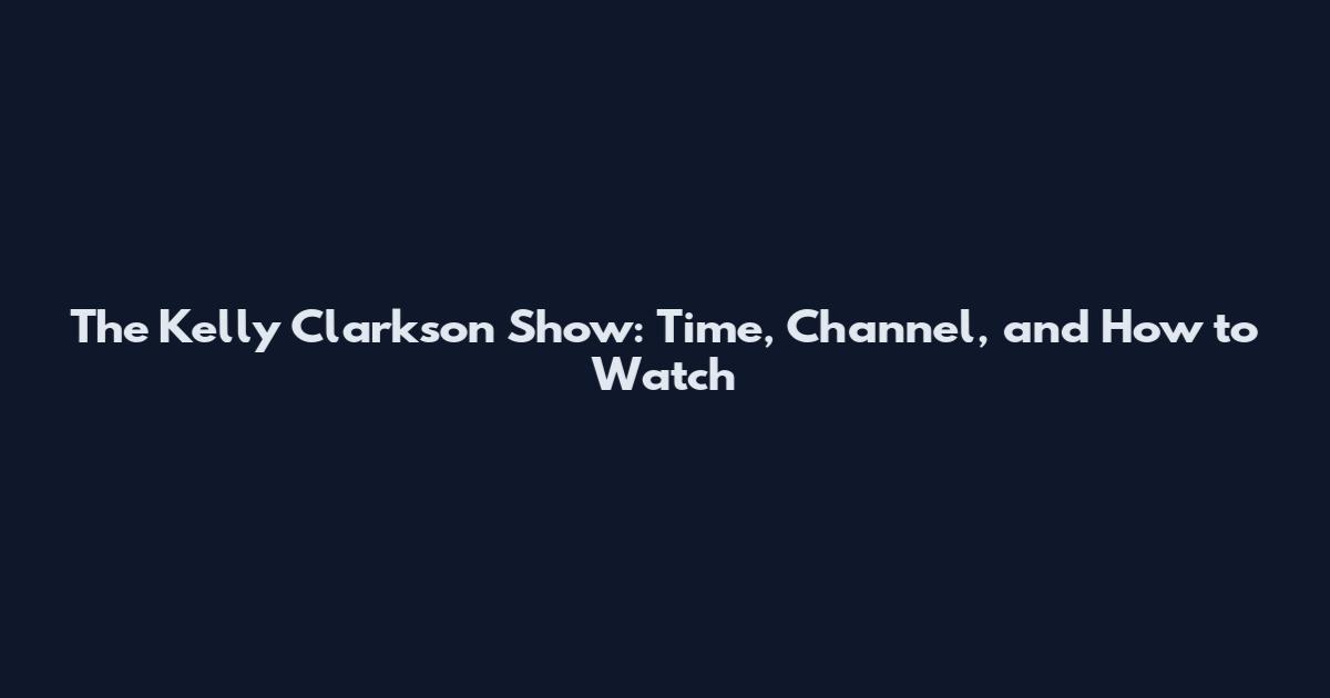 The Kelly Clarkson Show: Time, Channel, and How to Watch