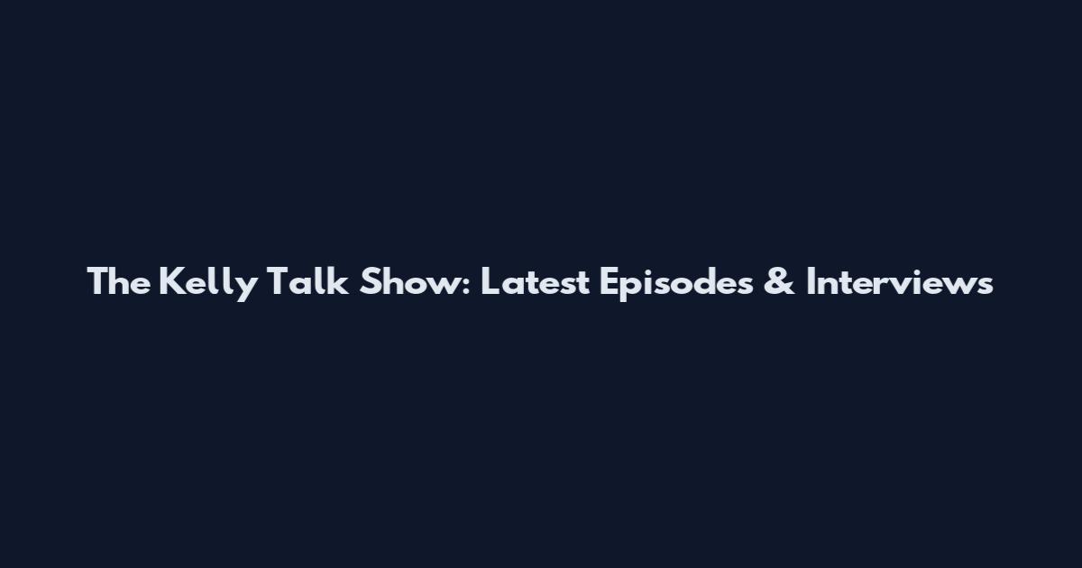 The Kelly Talk Show: Latest Episodes & Interviews
