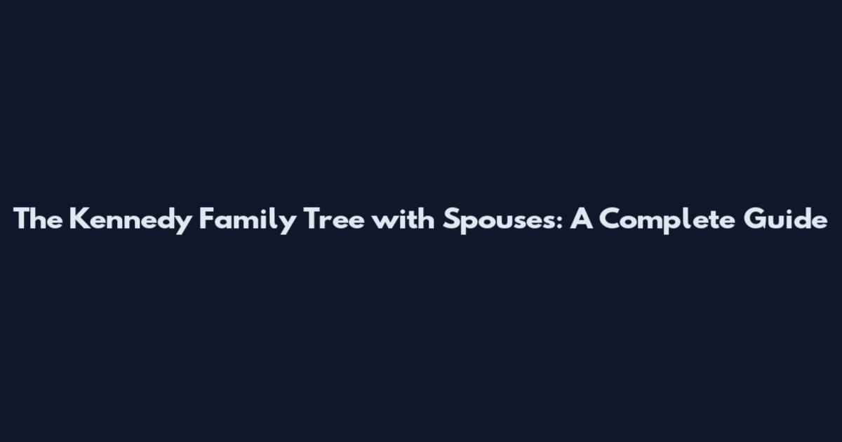 The Kennedy Family Tree with Spouses: A Complete Guide