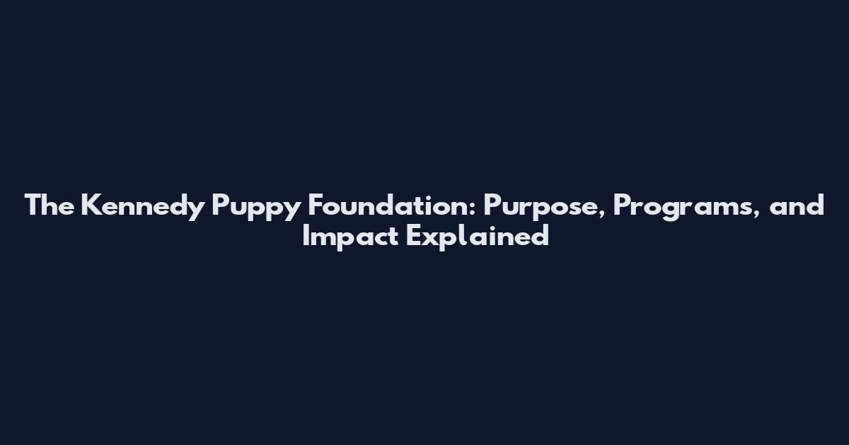 The Kennedy Puppy Foundation: Purpose, Programs, and Impact Explained