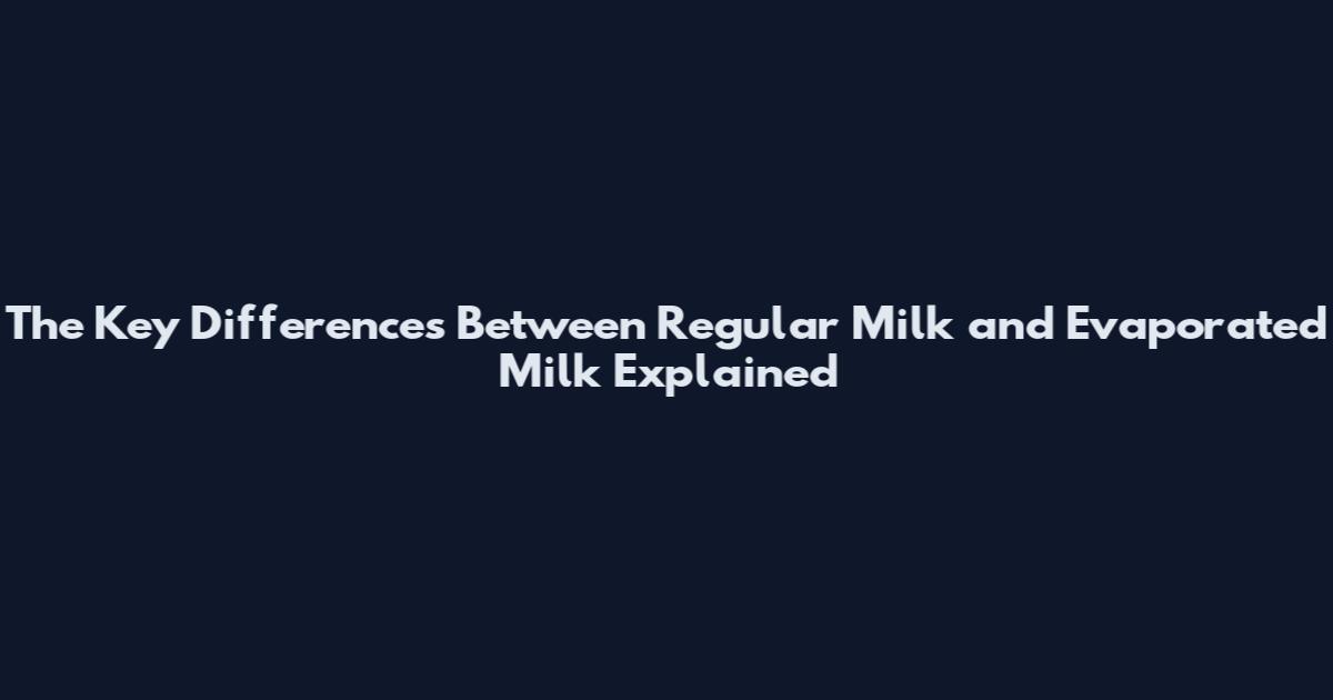 The Key Differences Between Regular Milk and Evaporated Milk Explained