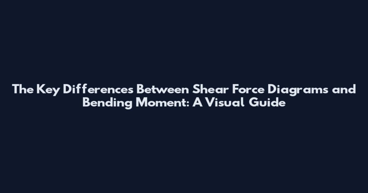 The Key Differences Between Shear Force Diagrams and Bending Moment: A Visual Guide