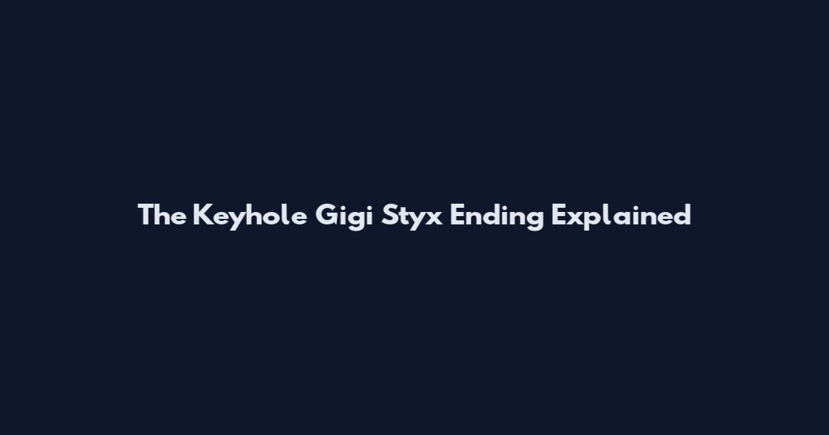 The Keyhole Gigi Styx Ending Explained