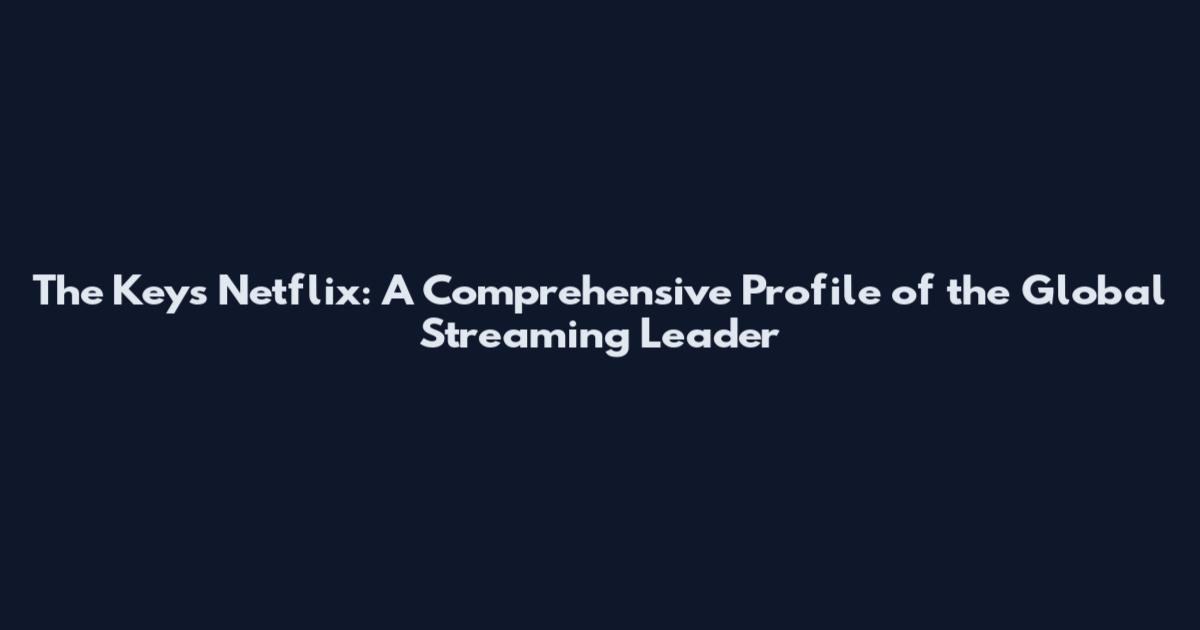 The Keys Netflix: A Comprehensive Profile of the Global Streaming Leader