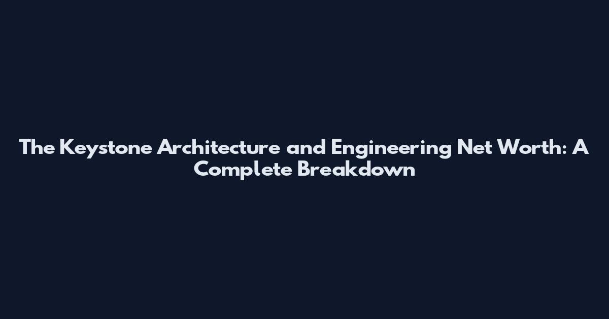 The Keystone Architecture and Engineering Net Worth: A Complete Breakdown