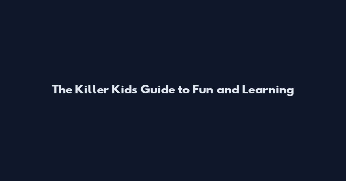 The Killer Kids Guide to Fun and Learning