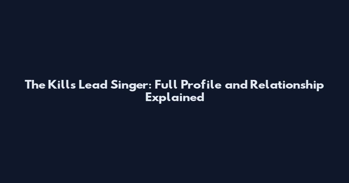 The Kills Lead Singer: Full Profile and Relationship Explained