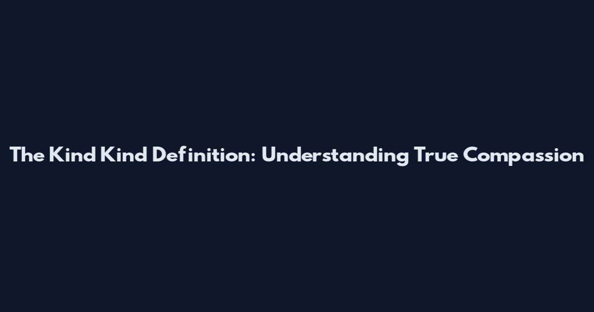 The Kind Kind Definition: Understanding True Compassion