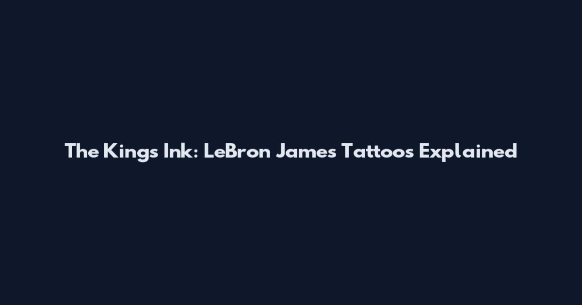 The King's Ink: LeBron James Tattoos Explained