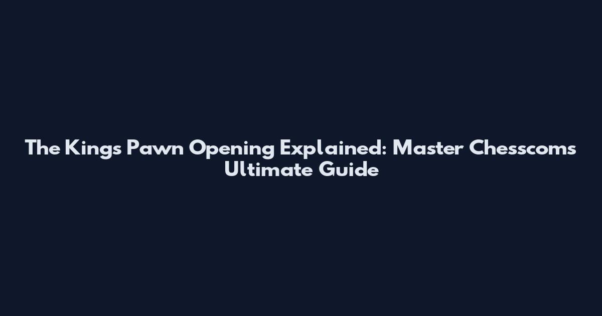 The King's Pawn Opening Explained: Master Chesscom's Ultimate Guide