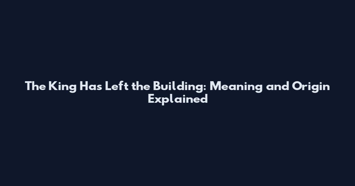 The King Has Left the Building: Meaning and Origin Explained