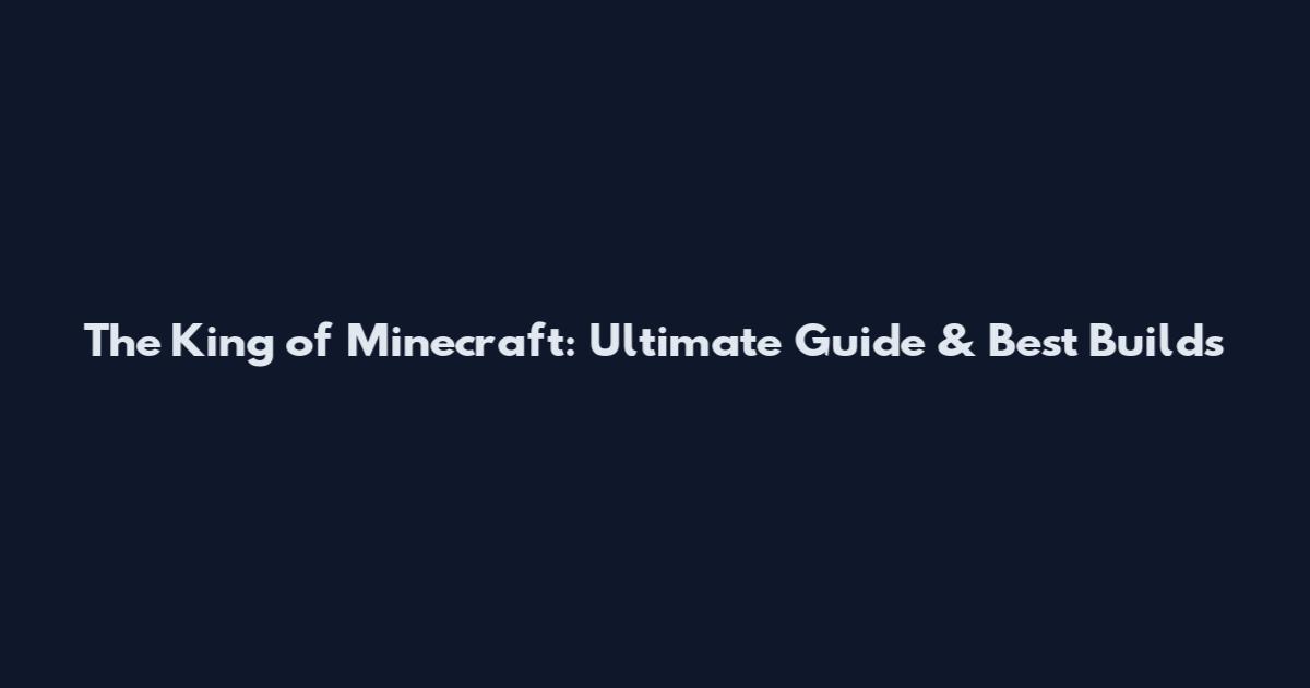 The King of Minecraft: Ultimate Guide & Best Builds