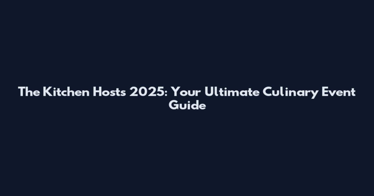 The Kitchen Hosts 2025: Your Ultimate Culinary Event Guide