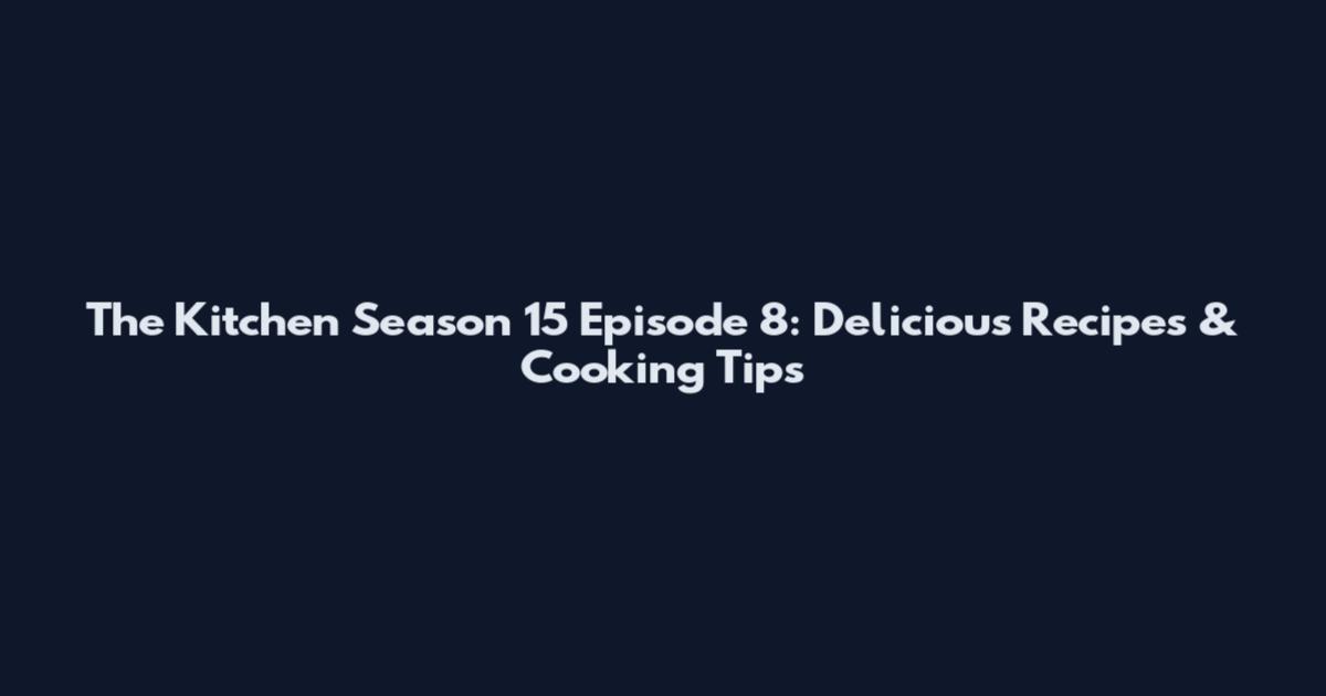 The Kitchen Season 15 Episode 8: Delicious Recipes & Cooking Tips